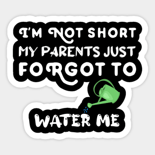 I am Not Short My Parents Just Forgot To Water Me Funny Quote Sticker